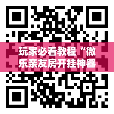 玩家必看教程“微乐亲友房开挂神器”通用版下载教程! 玩家必看教程“微乐亲友房开挂神器”通用版下载教程!