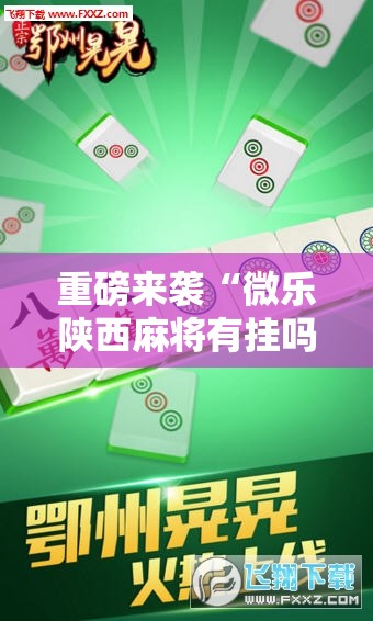 重磅来袭“微乐陕西麻将有挂吗”科技辅助神器手机版教程 重磅来袭“微乐陕西麻将有挂吗”科技辅助神器手机版教程