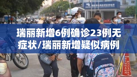 瑞丽新增6例确诊23例无症状/瑞丽新增疑似病例