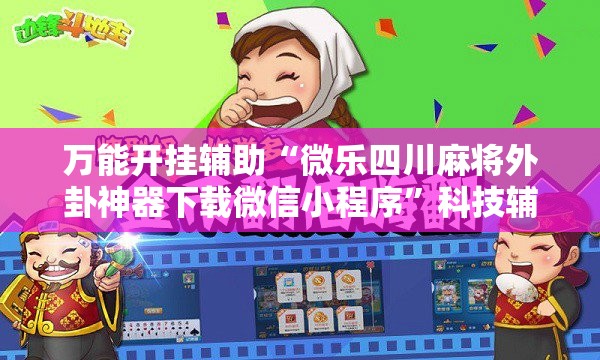 万能开挂辅助“微乐四川麻将外卦神器下载微信小程序”科技辅助神器手机版教程 万能开挂辅助“微乐四川麻将外卦神器下载微信小程序”科技辅助神器手机版教程