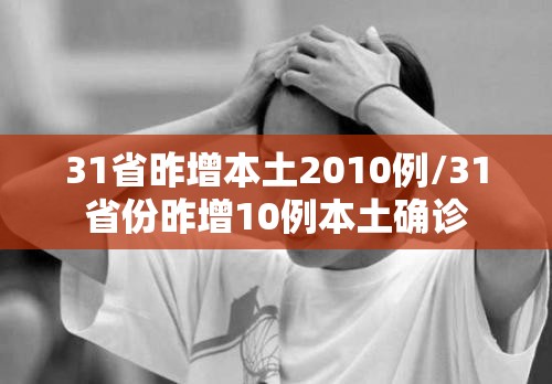 31省昨增本土2010例/31省份昨增10例本土确诊 31省昨增本土2010例/31省份昨增10例本土确诊