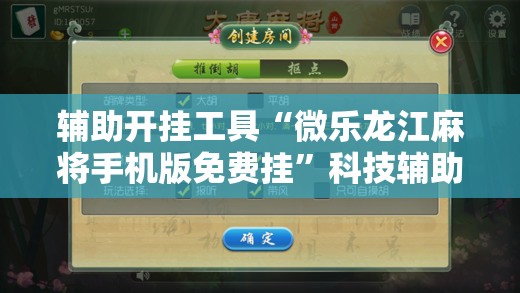 辅助开挂工具“微乐龙江麻将手机版免费挂”科技辅助神器手机版教程 辅助开挂工具“微乐龙江麻将手机版免费挂”科技辅助神器手机版教程