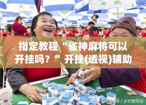 指定教程“雀神麻将可以开挂吗?”开挂(透视)辅助神器 指定教程“雀神麻将可以开挂吗?”开挂(透视)辅助神器