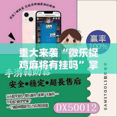重大来袭“微乐捉鸡麻将有挂吗”掌握辅助功能必胜规则 重大来袭“微乐捉鸡麻将有挂吗”掌握辅助功能必胜规则