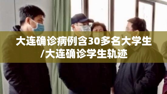 大连确诊病例含30多名大学生/大连确诊学生轨迹