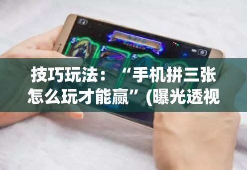技巧玩法：“手机拼三张怎么玩才能赢”(曝光透视必备猫腻)