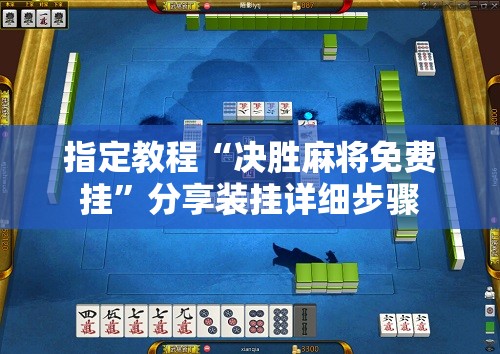 指定教程“决胜麻将免费挂”分享装挂详细步骤 指定教程“决胜麻将免费挂”分享装挂详细步骤