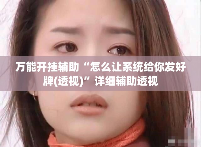 万能开挂辅助“怎么让系统给你发好牌(透视)”详细辅助透视 万能开挂辅助“怎么让系统给你发好牌(透视)”详细辅助透视