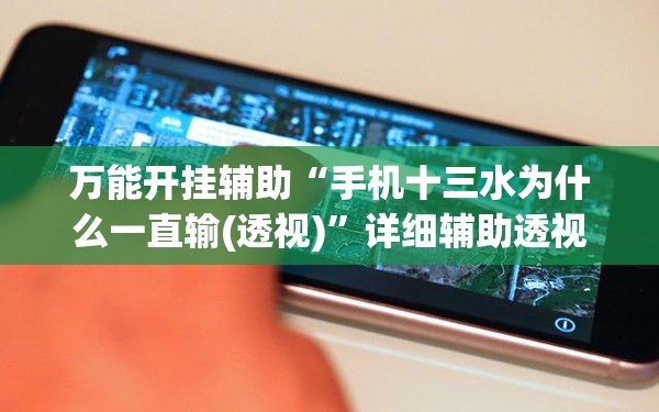 万能开挂辅助“手机十三水为什么一直输(透视)”详细辅助透视 万能开挂辅助“手机十三水为什么一直输(透视)”详细辅助透视