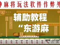 辅助教程“东游麻将开挂多少钱”(必胜开挂神器) 辅助教程“东游麻将开挂多少钱”(必胜开挂神器)