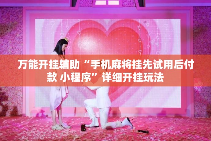 万能开挂辅助“手机麻将挂先试用后付款 小程序”详细开挂玩法 万能开挂辅助“手机麻将挂先试用后付款 小程序”详细开挂玩法