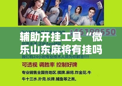 辅助开挂工具“微乐山东麻将有挂吗!辅助神器插件下载 辅助开挂工具“微乐山东麻将有挂吗!辅助神器插件下载