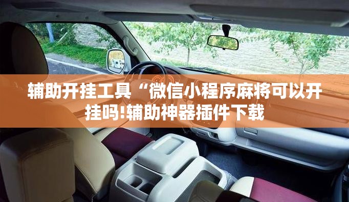 辅助开挂工具“微信小程序麻将可以开挂吗!辅助神器插件下载 辅助开挂工具“微信小程序麻将可以开挂吗!辅助神器插件下载