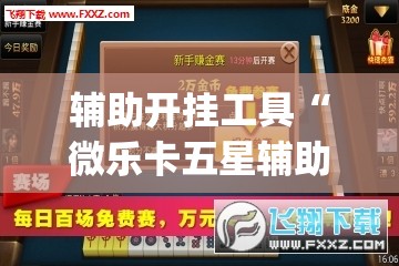辅助开挂工具“微乐卡五星辅助器安卓免费版”(透视挂)辅助透视教程