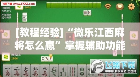[教程经验]“微乐江西麻将怎么赢”掌握辅助功能必胜规则