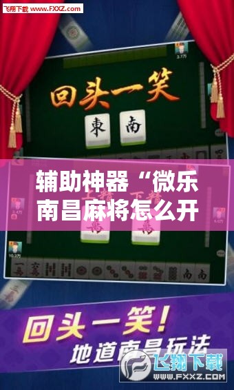 辅助神器“微乐南昌麻将怎么开免费的挂”开挂详细安装教程