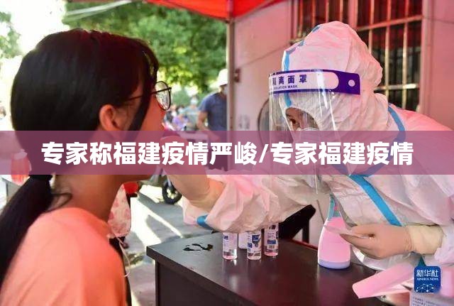 专家称福建疫情严峻/专家福建疫情