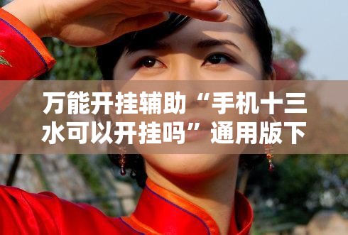 万能开挂辅助“手机十三水可以开挂吗”通用版下载教程!
