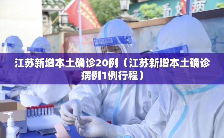 江苏新增本土确诊20例(江苏新增本土确诊病例1例行程) 江苏新增本土确诊20例(江苏新增本土确诊病例1例行程)