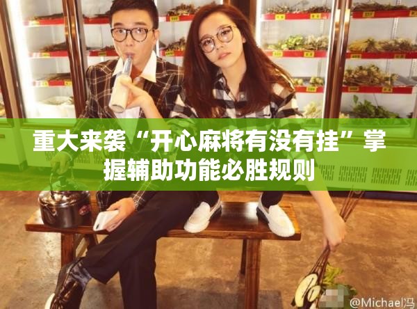 重大来袭“开心麻将有没有挂”掌握辅助功能必胜规则 重大来袭“开心麻将有没有挂”掌握辅助功能必胜规则