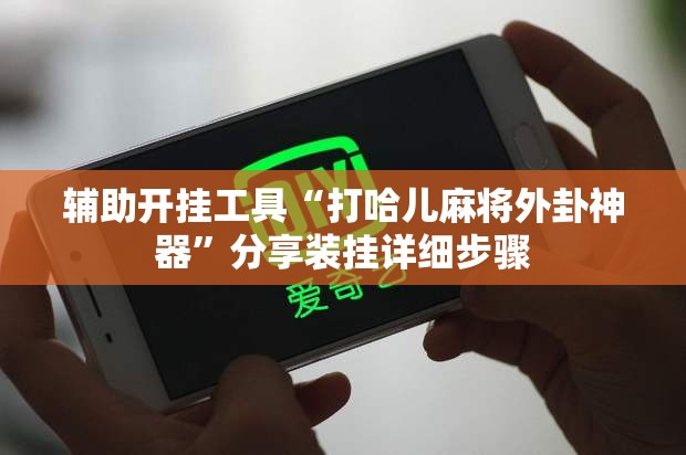 辅助开挂工具“打哈儿麻将外卦神器”分享装挂详细步骤