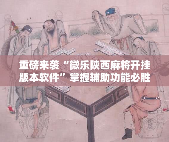 重磅来袭“微乐陕西麻将开挂版本软件”掌握辅助功能必胜规则