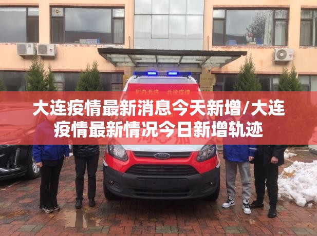 大连疫情最新消息今天新增/大连疫情最新情况今日新增轨迹