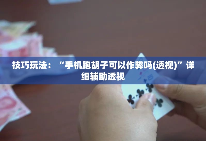 技巧玩法：“手机跑胡子可以作弊吗(透视)”详细辅助透视