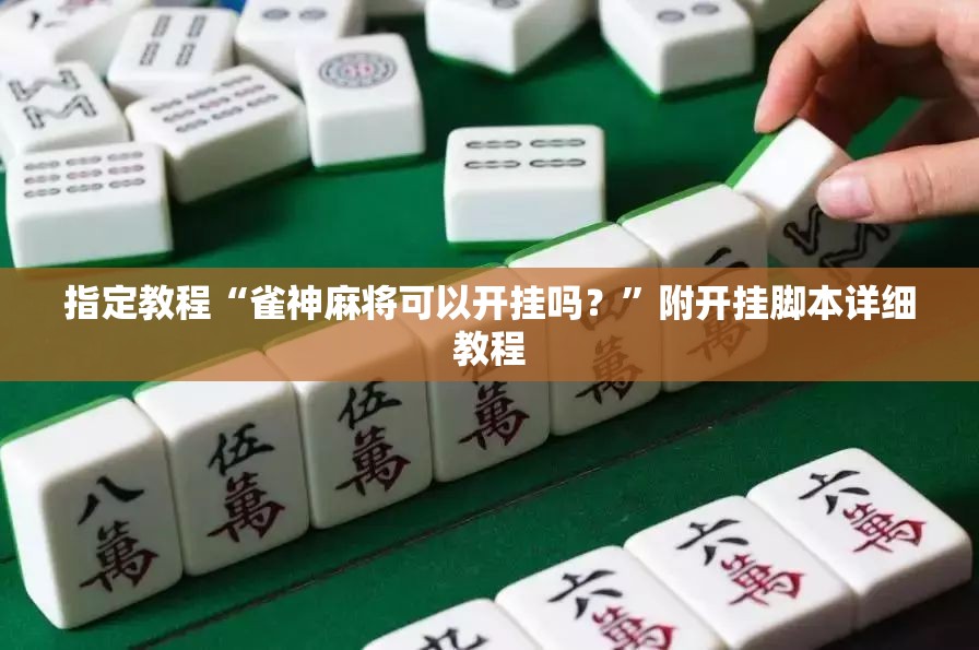指定教程“雀神麻将可以开挂吗？”附开挂脚本详细教程
