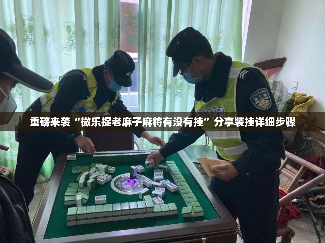 重磅来袭“微乐捉老麻子麻将有没有挂”分享装挂详细步骤 重磅来袭“微乐捉老麻子麻将有没有挂”分享装挂详细步骤