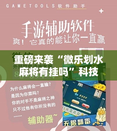 重磅来袭“微乐划水麻将有挂吗”科技辅助神器手机版教程 重磅来袭“微乐划水麻将有挂吗”科技辅助神器手机版教程