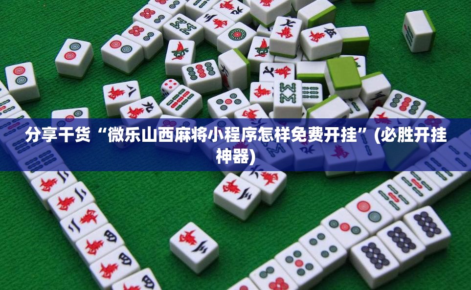 分享干货“微乐山西麻将小程序怎样免费开挂”(必胜开挂神器) 分享干货“微乐山西麻将小程序怎样免费开挂”(必胜开挂神器)