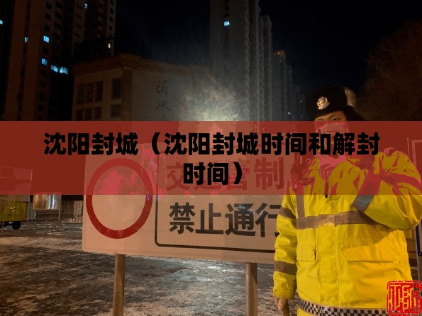 沈阳封城(沈阳封城时间和解封时间) 沈阳封城(沈阳封城时间和解封时间)