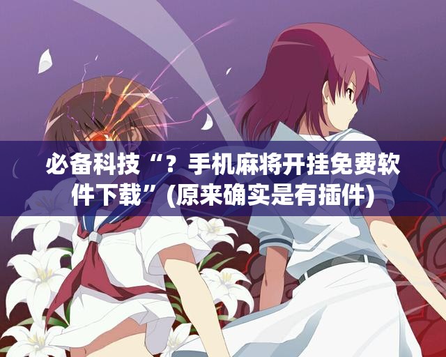 必备科技“？手机麻将开挂免费软件下载”(原来确实是有插件)