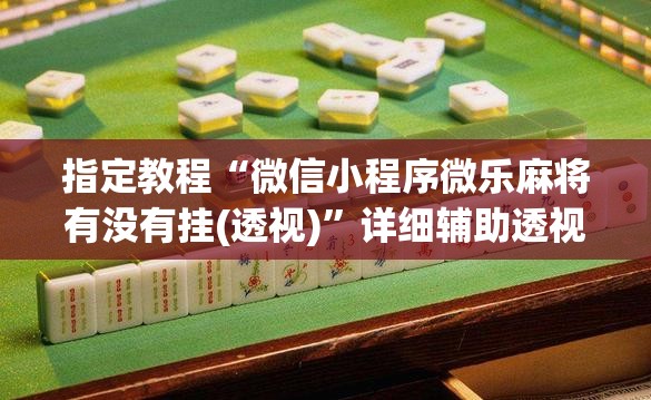 指定教程“微信小程序微乐麻将有没有挂(透视)”详细辅助透视 指定教程“微信小程序微乐麻将有没有挂(透视)”详细辅助透视