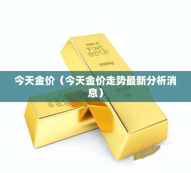 今天金价（今天金价走势最新分析消息）