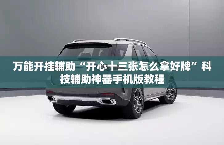 万能开挂辅助“开心十三张怎么拿好牌”科技辅助神器手机版教程