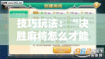 技巧玩法：“决胜麻将怎么才能赢”掌握辅助功能必胜规则