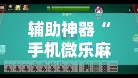 辅助神器“手机微乐麻将小程序必赢神器免费安装”开挂详细安装教程 辅助神器“手机微乐麻将小程序必赢神器免费安装”开挂详细安装教程
