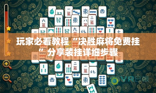 玩家必看教程“决胜麻将免费挂”分享装挂详细步骤 玩家必看教程“决胜麻将免费挂”分享装挂详细步骤