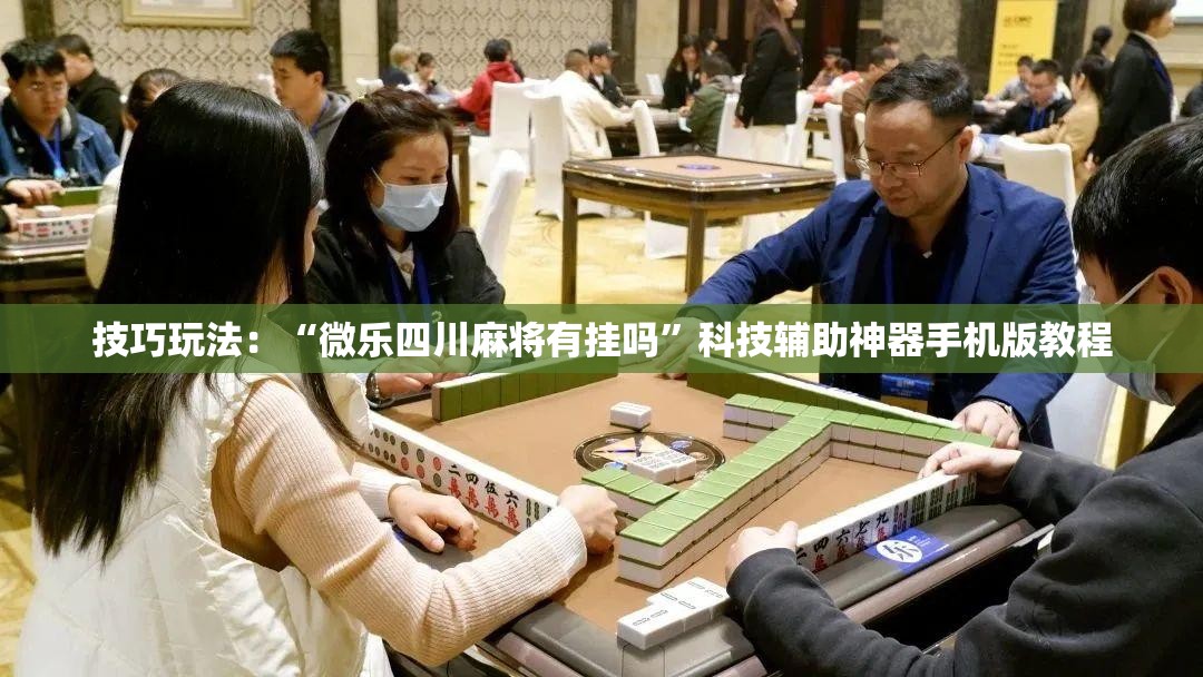 技巧玩法:“微乐四川麻将有挂吗”科技辅助神器手机版教程 技巧玩法:“微乐四川麻将有挂吗”科技辅助神器手机版教程
