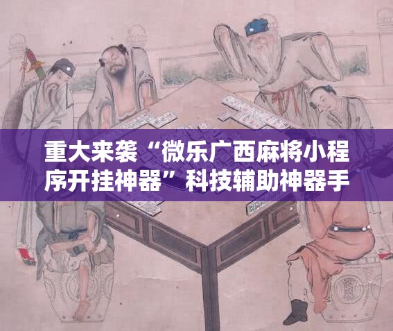 重大来袭“微乐广西麻将小程序开挂神器”科技辅助神器手机版教程