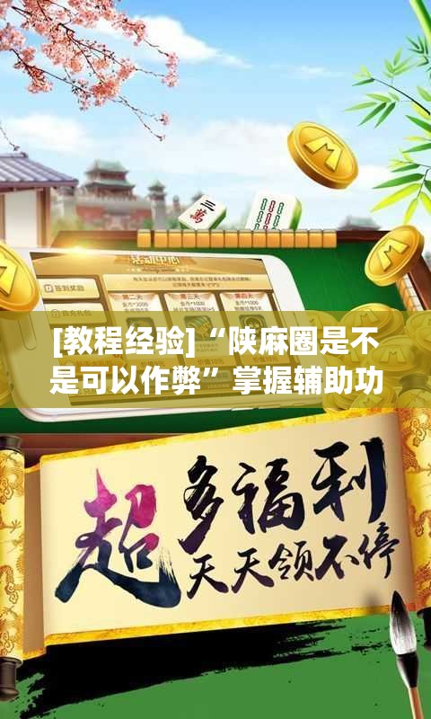 [教程经验]“陕麻圈是不是可以作弊”掌握辅助功能必胜规则