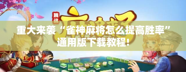 重大来袭“雀神麻将怎么提高胜率”通用版下载教程! 重大来袭“雀神麻将怎么提高胜率”通用版下载教程!