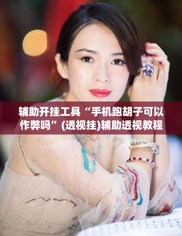 辅助开挂工具“手机跑胡子可以作弊吗”(透视挂)辅助透视教程 辅助开挂工具“手机跑胡子可以作弊吗”(透视挂)辅助透视教程