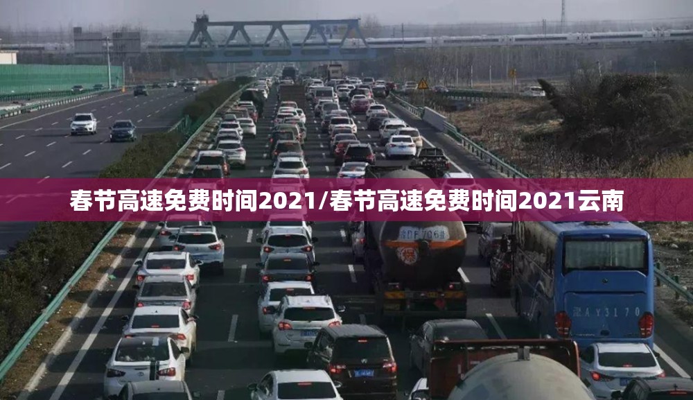春节高速免费时间2021/春节高速免费时间2021云南 春节高速免费时间2021/春节高速免费时间2021云南