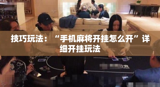 技巧玩法：“手机麻将开挂怎么开”详细开挂玩法