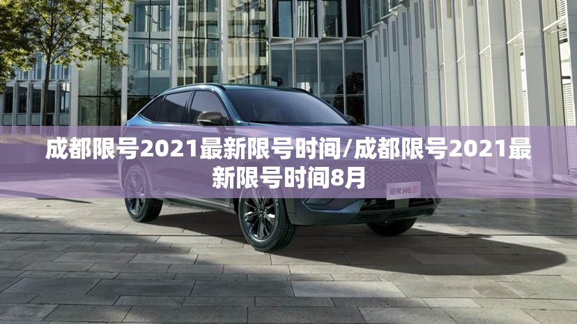 成都限号2021最新限号时间/成都限号2021最新限号时间8月