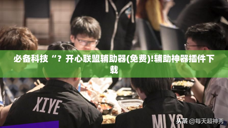必备科技“？开心联盟辅助器(免费)!辅助神器插件下载