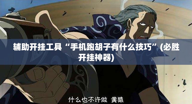 辅助开挂工具“手机跑胡子有什么技巧”(必胜开挂神器) 辅助开挂工具“手机跑胡子有什么技巧”(必胜开挂神器)